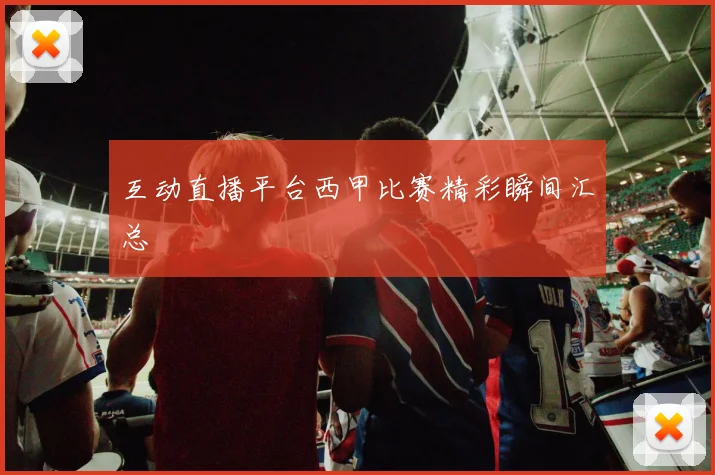 互动直播平台西甲比赛精彩瞬间汇总