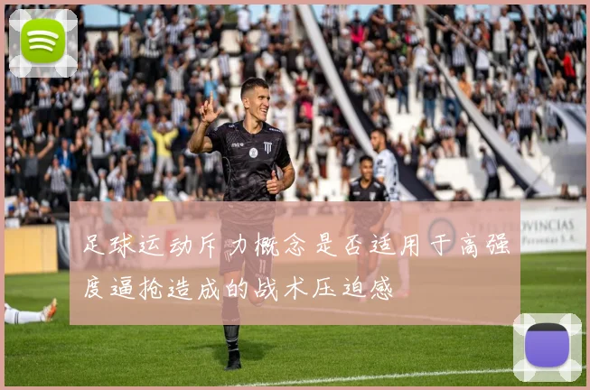 足球运动斥力概念是否适用于高强度逼抢造成的战术压迫感