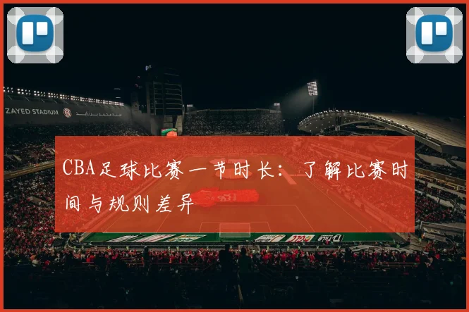 CBA足球比赛一节时长：了解比赛时间与规则差异
