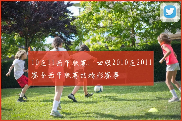 10至11西甲联赛：回顾2010至2011赛季西甲联赛的精彩赛事