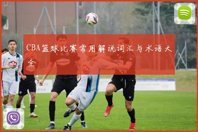 CBA篮球比赛常用解说词汇与术语大全