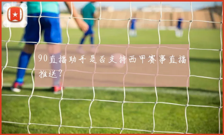 90直播助手是否支持西甲赛事直播推送？