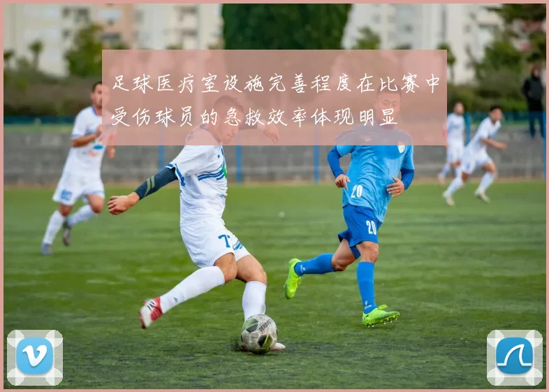 足球医疗室设施完善程度在比赛中受伤球员的急救效率体现明显